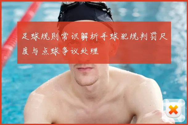 足球规则常识解析手球犯规判罚尺度与点球争议处理