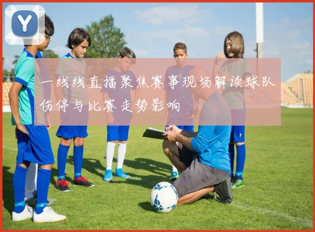 一线线直播聚焦赛事现场解读球队伤停与比赛走势影响