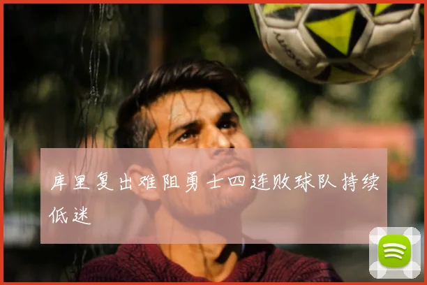 库里复出难阻勇士四连败球队持续低迷