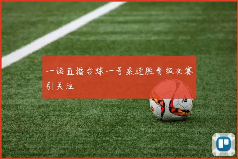 一诺直播台球一号桌连胜晋级决赛引关注