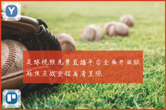 足球视频免费直播平台全面开放欧冠焦点战全程高清呈现