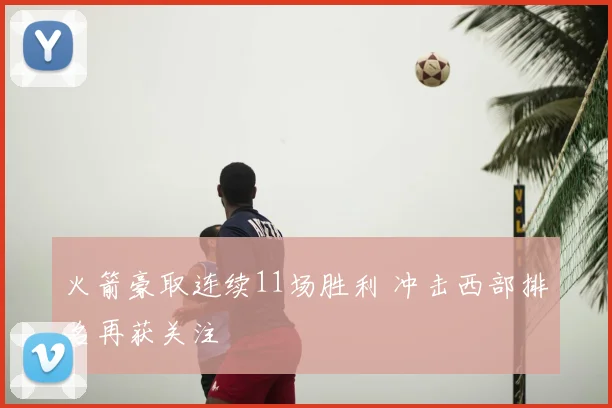 火箭豪取连续11场胜利 冲击西部排名再获关注