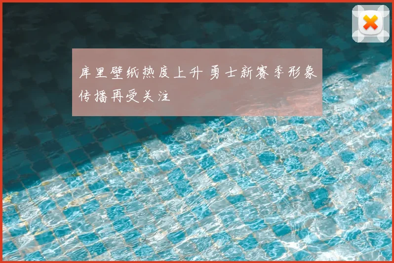 库里壁纸热度上升 勇士新赛季形象传播再受关注