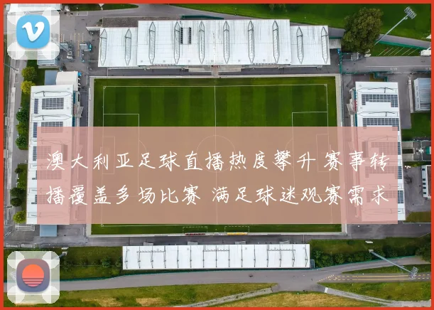 澳大利亚足球直播热度攀升 赛事转播覆盖多场比赛 满足球迷观赛需求