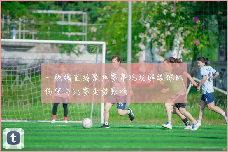 一线线直播聚焦赛事现场解读球队伤停与比赛走势影响